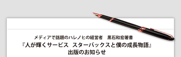 メディアで話題のハレノヒの経営者　黒石和宏著書　『人が輝くサービス   スターバックスと僕の成長物語』　出版のお知らせ